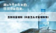 怎样抖音增粉（抖音怎么才能增粉快）