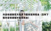 抖音极速版官方免费下载安装领现金（怎样下载抖音极速版才能领现金）