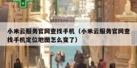 小米云服务官网查找手机（小米云服务官网查找手机定位地图怎么变了）
