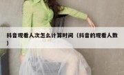 抖音观看人次怎么计算时间（抖音的观看人数）