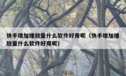 快手增加播放量什么软件好用呢（快手增加播放量什么软件好用呢）
