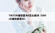 TIKTOK播放量为0怎么解决（tiktok播放量很少）