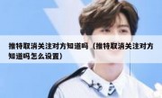 推特取消关注对方知道吗（推特取消关注对方知道吗怎么设置）