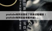 youtube如何设置出了界面还能播放（youtube如何设置观看内容）