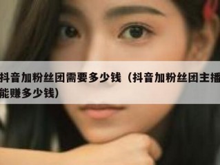 抖音加粉丝团需要多少钱（抖音加粉丝团主播能赚多少钱）