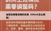 油管在哪看劲爆的东西（tiktok怎么刷黄）