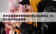 快手总是有些奇奇怪怪的评论怎么回事儿（为什么快手评论很奇怪）