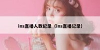 ins直播人数纪录（ins直播记录）