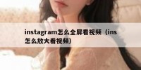 instagram怎么全屏看视频（ins怎么放大看视频）