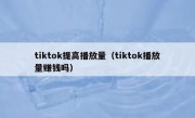 tiktok提高播放量（tiktok播放量赚钱吗）