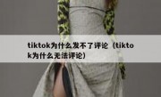 tiktok为什么发不了评论（tiktok为什么无法评论）