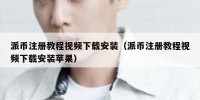 派币注册教程视频下载安装（派币注册教程视频下载安装苹果）