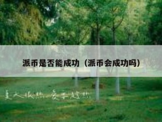 派币是否能成功（派币会成功吗）