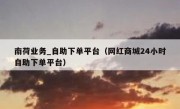 南荷业务_自助下单平台（网红商城24小时自助下单平台）