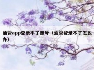 油管app登录不了账号（油管登录不了怎么办）