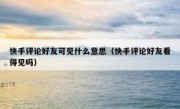 快手评论好友可见什么意思（快手评论好友看得见吗）