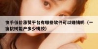 快手低价涨赞平台有哪些软件可以赚钱呢（一亩桃树能产多少桃胶）