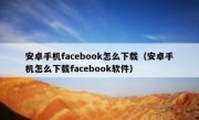 安卓手机facebook怎么下载（安卓手机怎么下载facebook软件）