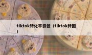 tiktok转化率很低（tiktok转圈）