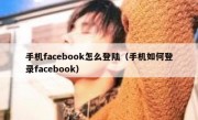 手机facebook怎么登陆（手机如何登录facebook）