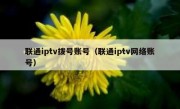 联通iptv拨号账号（联通iptv网络账号）