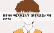 抖音精彩评论文案怎么写（抖音文案怎么写评论才多）