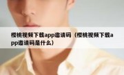 樱桃视频下载app邀请码（樱桃视频下载app邀请码是什么）