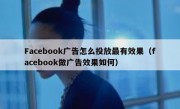 Facebook广告怎么投放最有效果（facebook做广告效果如何）