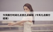 今天限行时间几点到几点解除（今天几点限行结束）