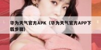 华为天气官方APK（华为天气官方APP下载步骤）
