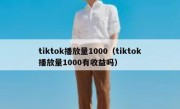 tiktok播放量1000（tiktok播放量1000有收益吗）