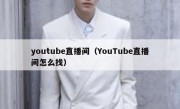 youtube直播间（YouTube直播间怎么找）