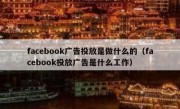 facebook广告投放是做什么的（facebook投放广告是什么工作）
