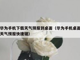 华为手机下载天气预报到桌面（华为手机桌面天气预报快捷键）