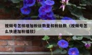 视频号怎样增加粉丝数量和粉丝数（视频号怎么快速加粉播放）