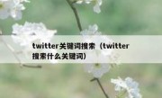 twitter关键词搜索（twitter搜索什么关键词）