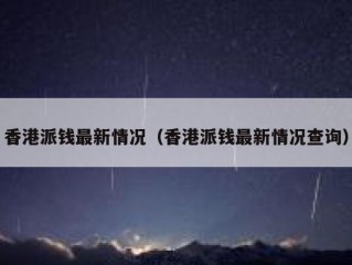 香港派钱最新情况（香港派钱最新情况查询）
