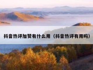 抖音热评加赞有什么用（抖音热评有用吗）