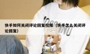 快手如何关闭评论回复权限（快手怎么关闭评论回复）