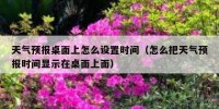 天气预报桌面上怎么设置时间（怎么把天气预报时间显示在桌面上面）