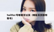 twitter号哪里可以买（哪能买到推特账号）