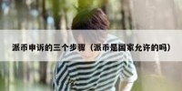 派币申诉的三个步骤（派币是国家允许的吗）