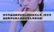 快手作品经典评论别人的说说怎么发（快手作品经典评论别人的说说怎么发朋友圈）
