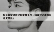 抖音自定义评论网址是多少（抖音评论添加自定义图片）