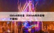tiktok和抖音（tiktok和抖音哪个赚钱）