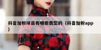 抖音加粉项目有哪些类型的（抖音加粉app）