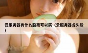 云服务器有什么股票可以买（云服务器龙头股）