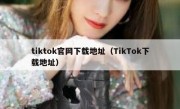 tiktok官网下载地址（TikTok下载地址）