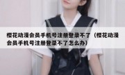 樱花动漫会员手机号注册登录不了（樱花动漫会员手机号注册登录不了怎么办）