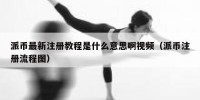 派币最新注册教程是什么意思啊视频（派币注册流程图）